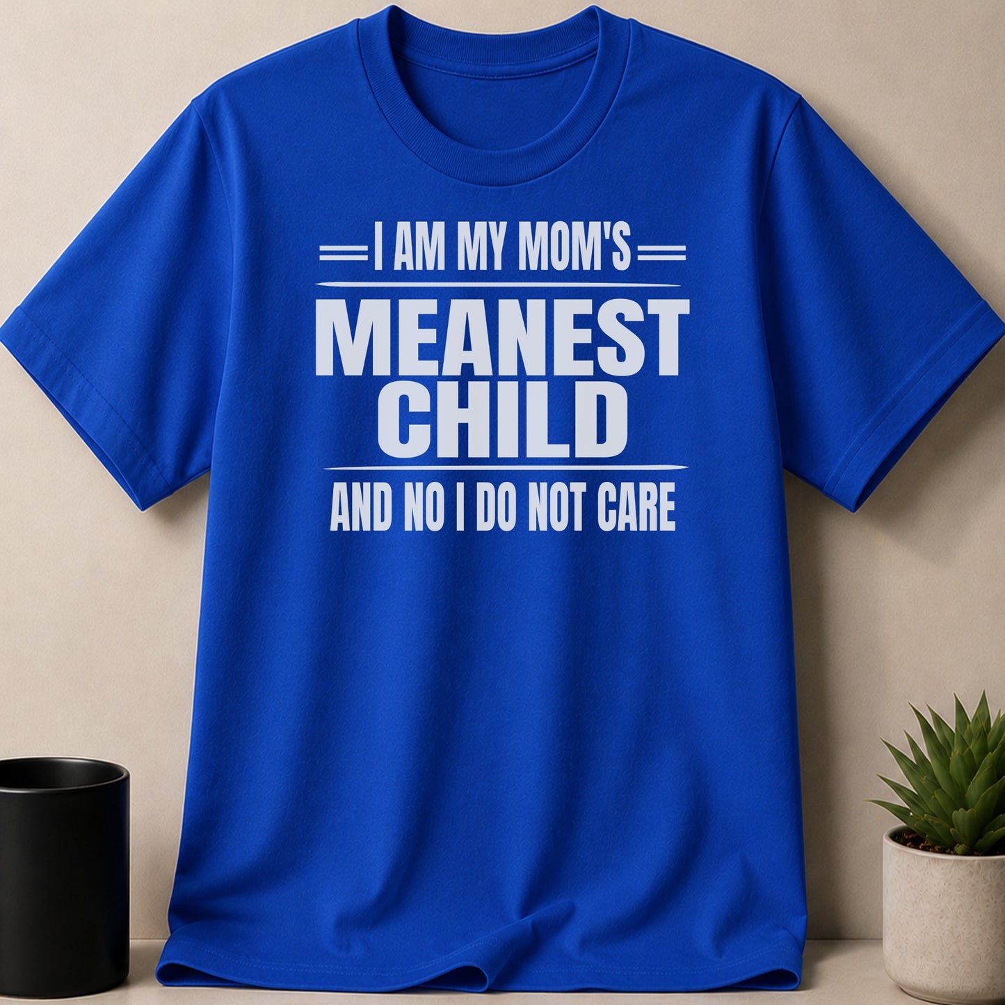 Blue t-shirt with white text that reads "I AM MY MOM'S MEANEST CHILD AND NO I DO NOT CARE".