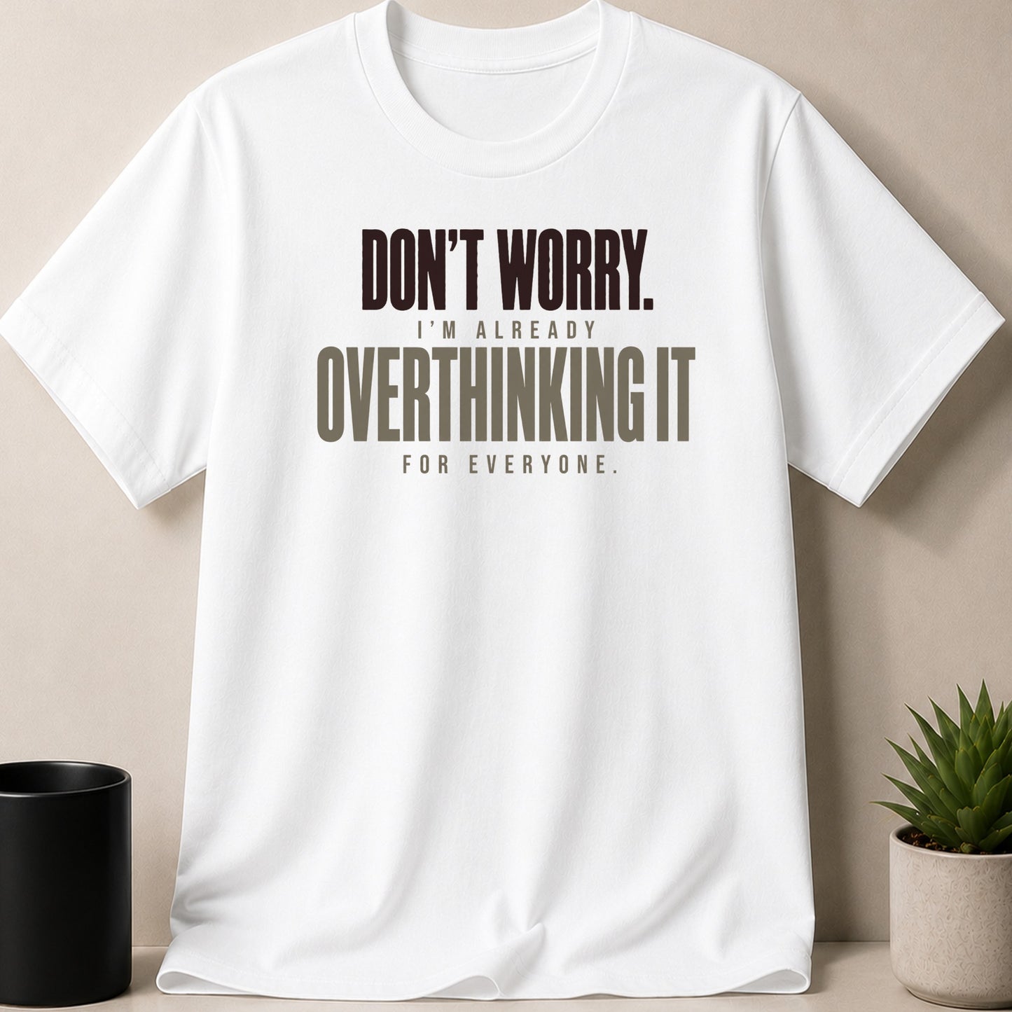 White t-shirt with text: DON'T WORRY. I'M ALREADY OVERTHINKING IT FOR EVERYONE.