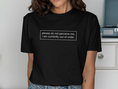 Black t-shirt with white text "please do not perceive me, i am currently out of order."