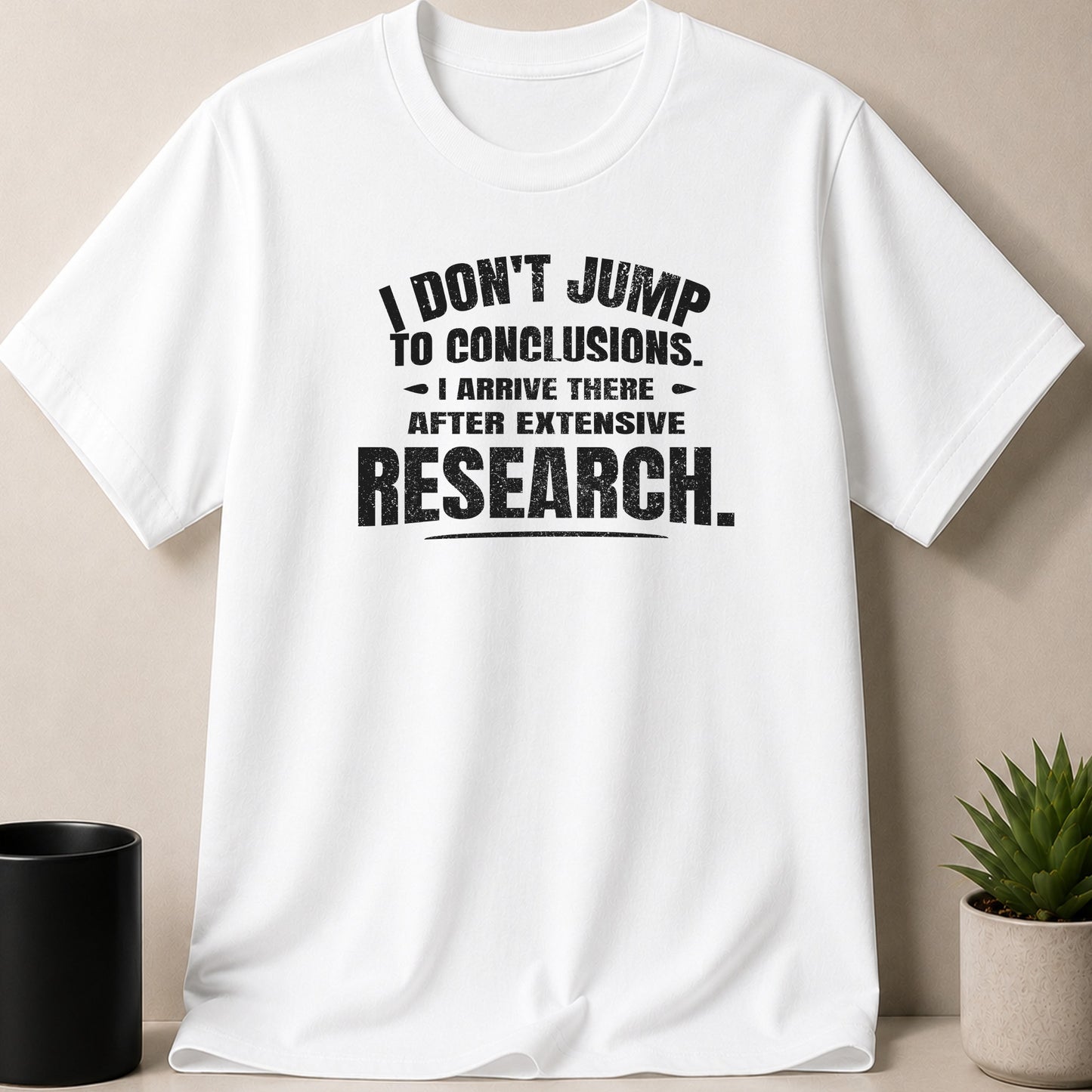 White t-shirt with black text: "I don't jump to conclusions. I arrive there after extensive research."