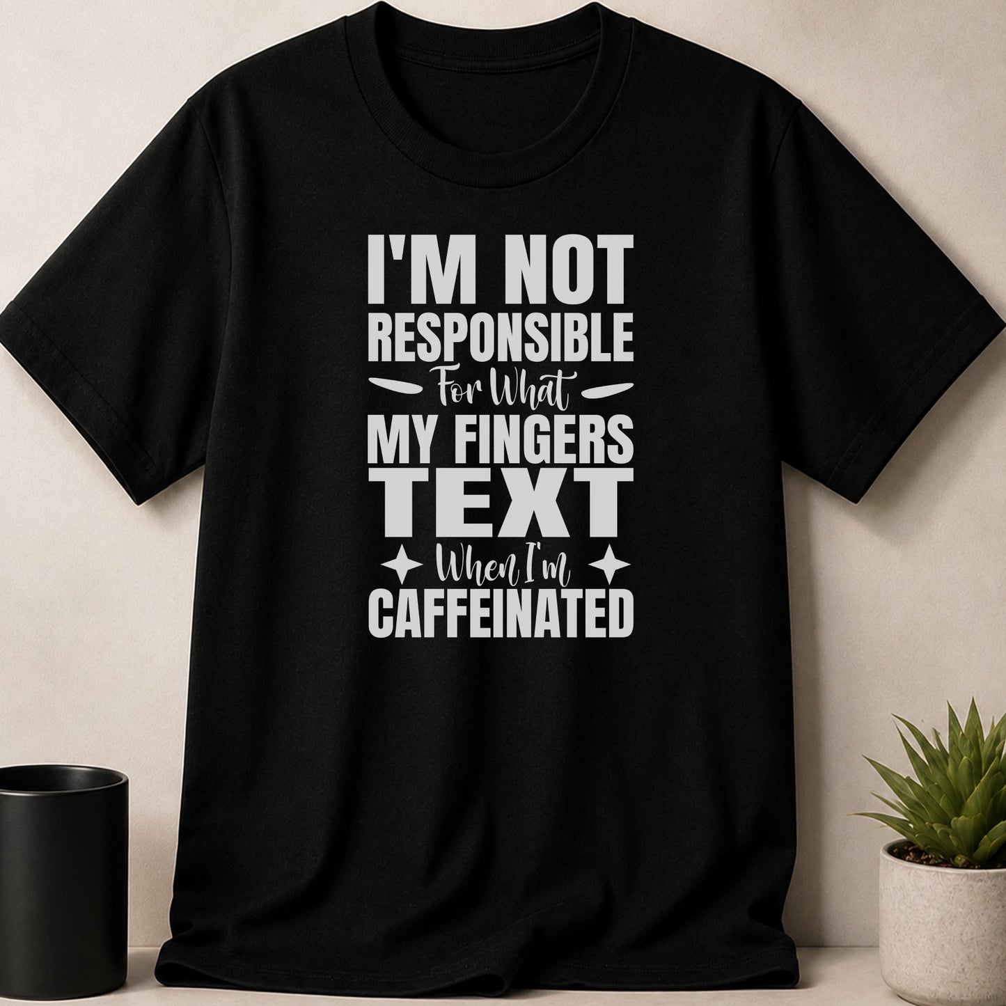 Black t-shirt with white text that reads "I'm Not Responsible For What My Fingers Text When I'm Caffeinated".