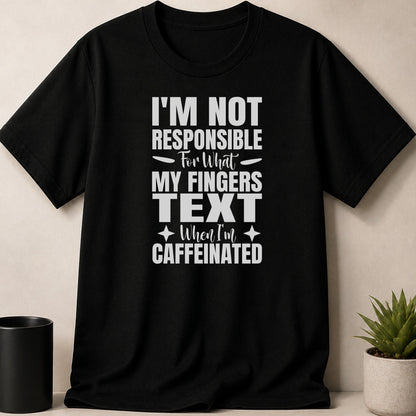 Black t-shirt with white text that reads "I'm Not Responsible For What My Fingers Text When I'm Caffeinated".