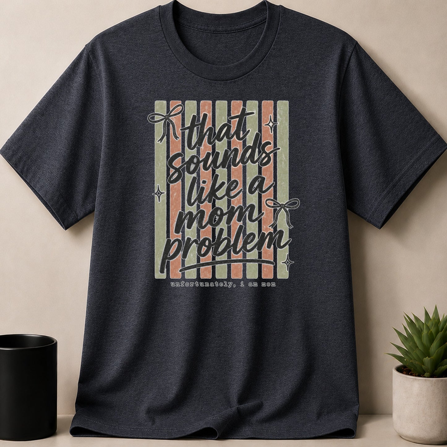 Dark gray t-shirt with text "that sounds like a mom problem unfortunately, I am mom".