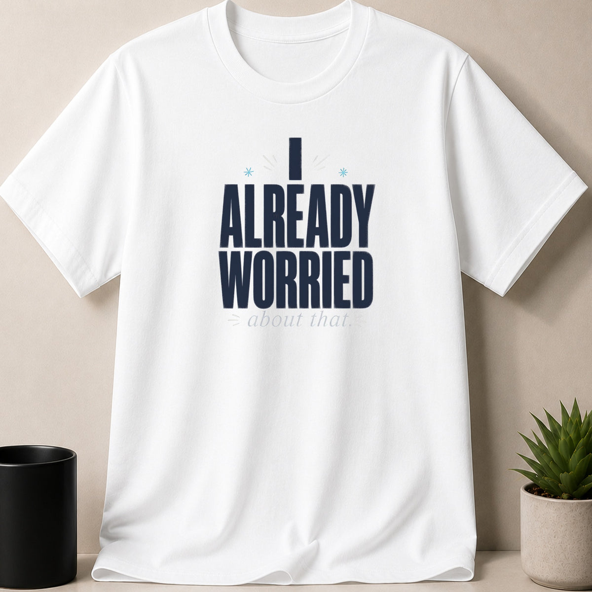 White t-shirt with navy blue text: "I ALREADY WORRIED about that."
