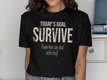 Black t-shirt with text "TODAY'S GOAL SURVIVE Tomorrow can deal with itself."