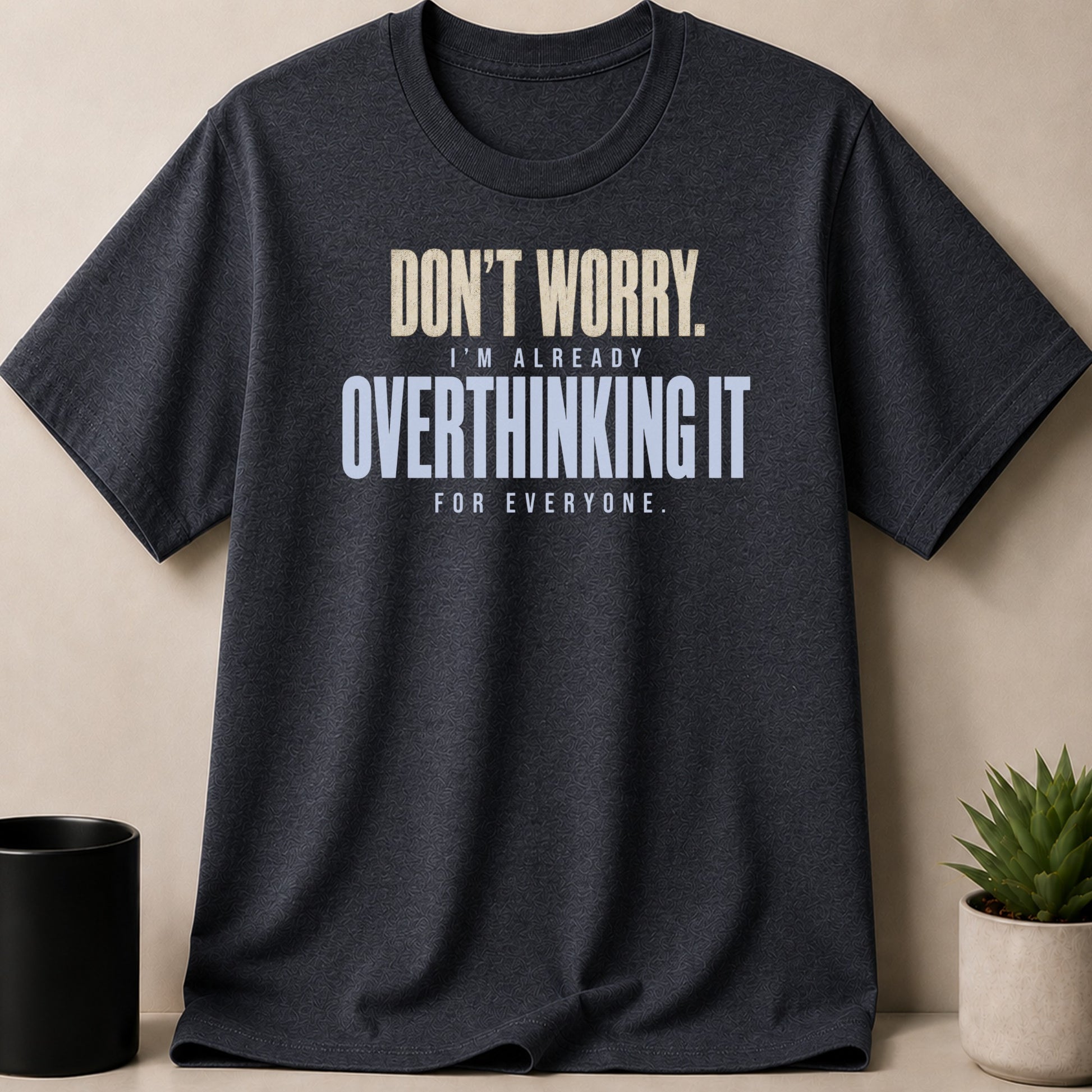 Dark grey t-shirt with "Don't Worry. I'm Already Overthinking It For Everyone." text.