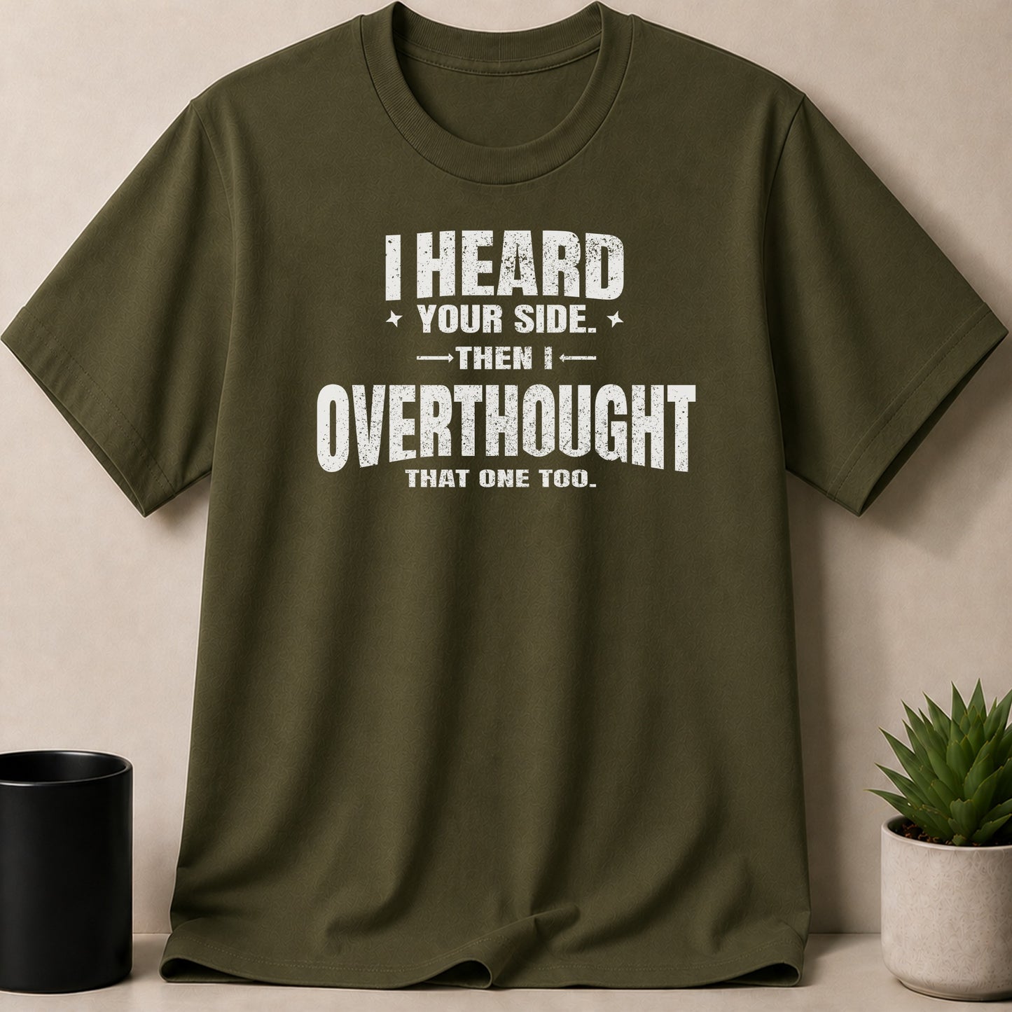 Olive green t-shirt with white text reading "I HEARD YOUR SIDE. THEN I OVERTHOUGHT THAT ONE TOO."