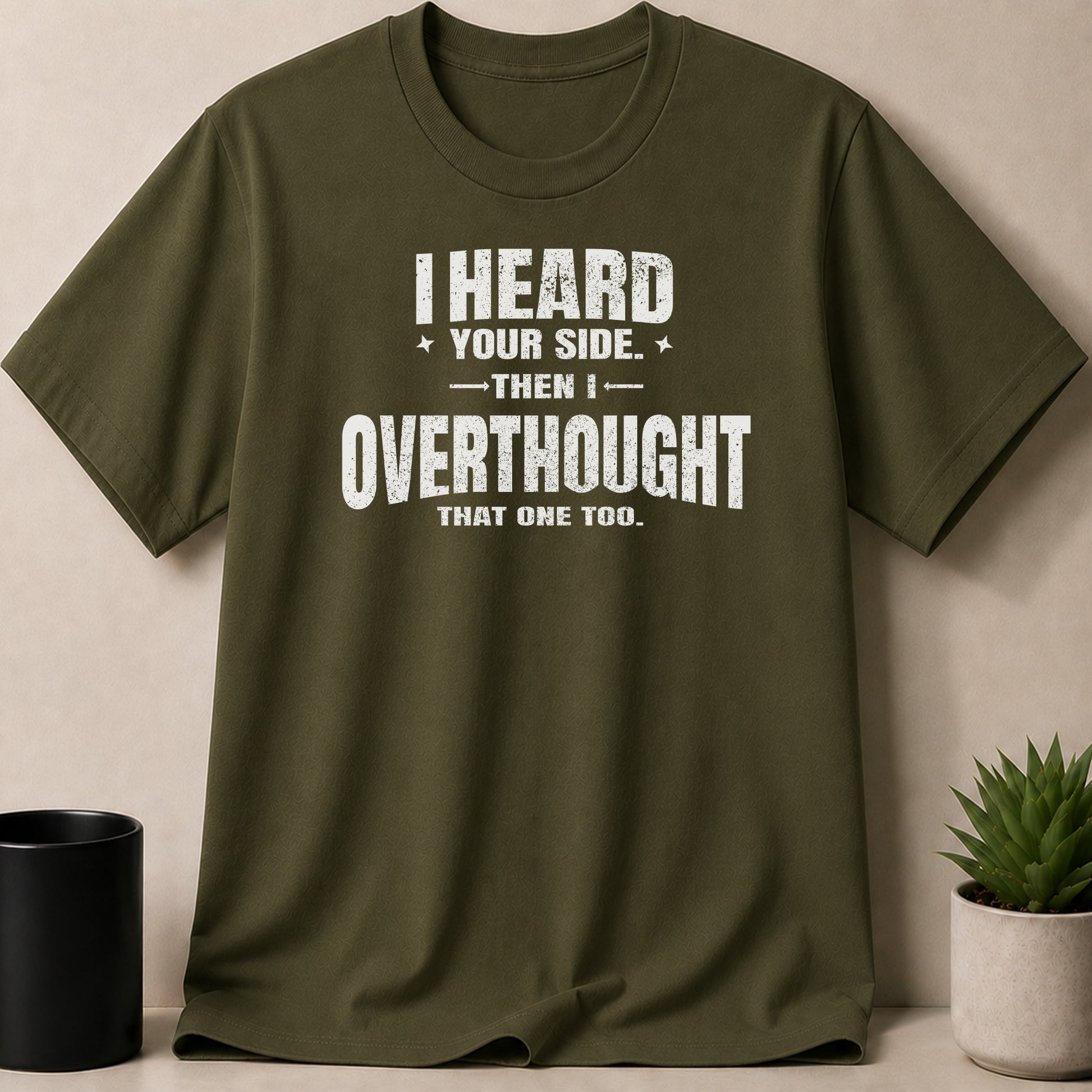 Olive green t-shirt with white text reading "I HEARD YOUR SIDE. THEN I OVERTHOUGHT THAT ONE TOO."