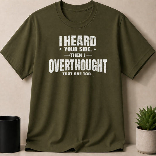 Olive green t-shirt with white text reading "I HEARD YOUR SIDE. THEN I OVERTHOUGHT THAT ONE TOO."