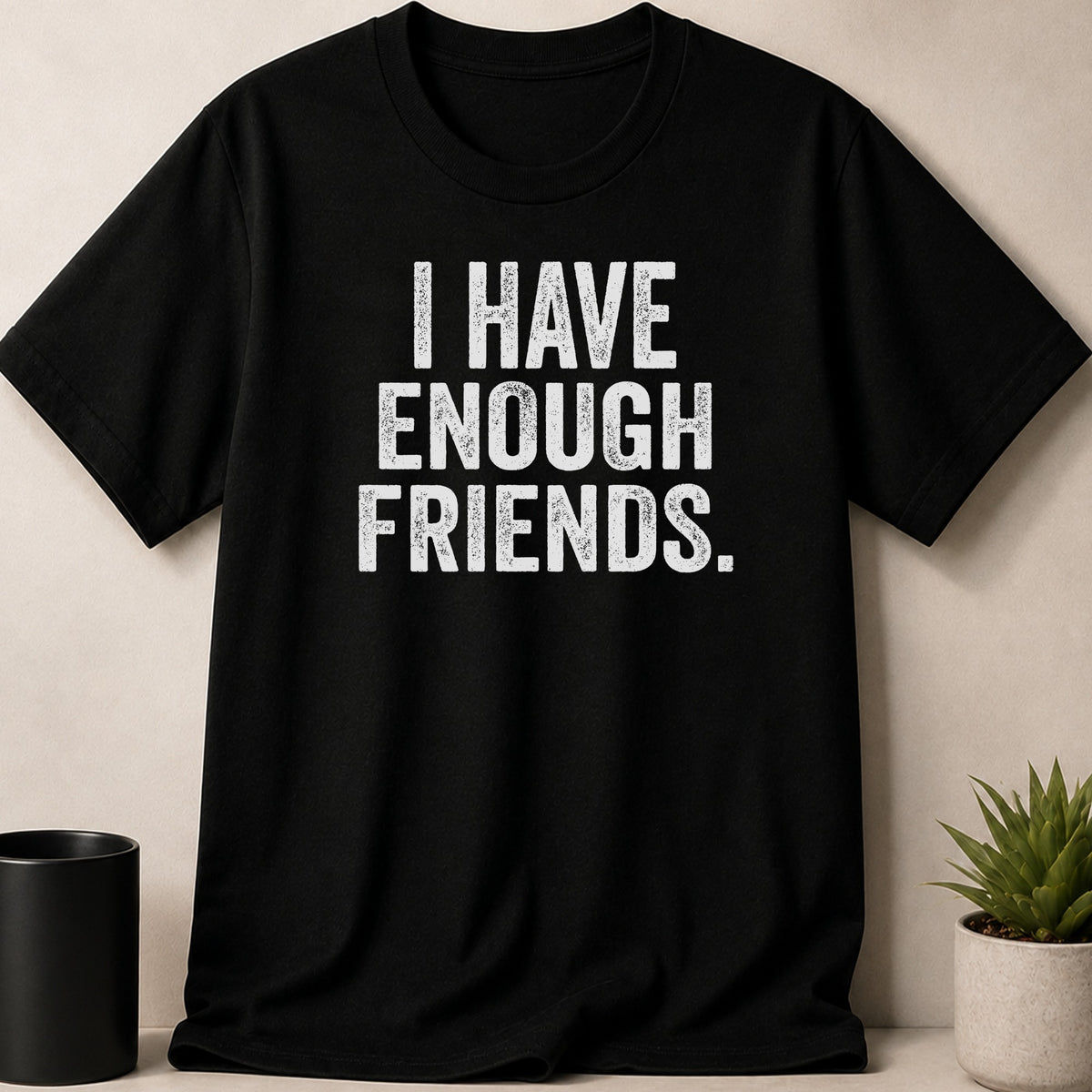 Black t-shirt with white distressed text reading "I HAVE ENOUGH FRIENDS."