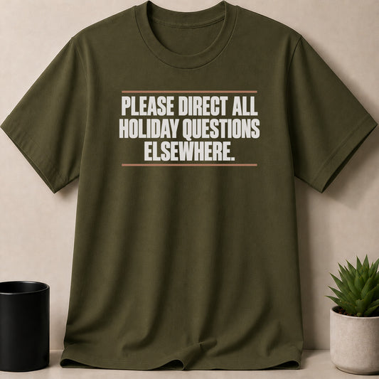 An olive green t-shirt with white text reading "PLEASE DIRECT ALL HOLIDAY QUESTIONS ELSEWHERE" between two horizontal lines.