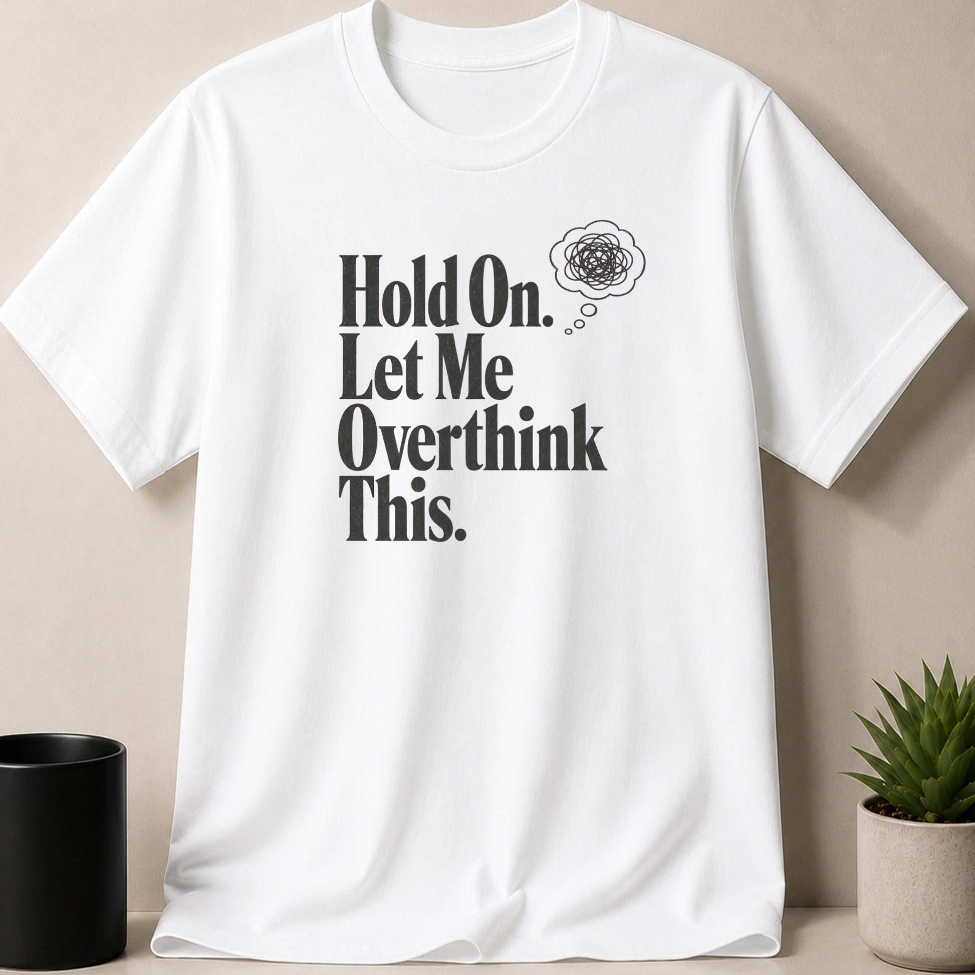 White t-shirt with bold text: "Hold On. Let Me Overthink This." and a thought bubble.