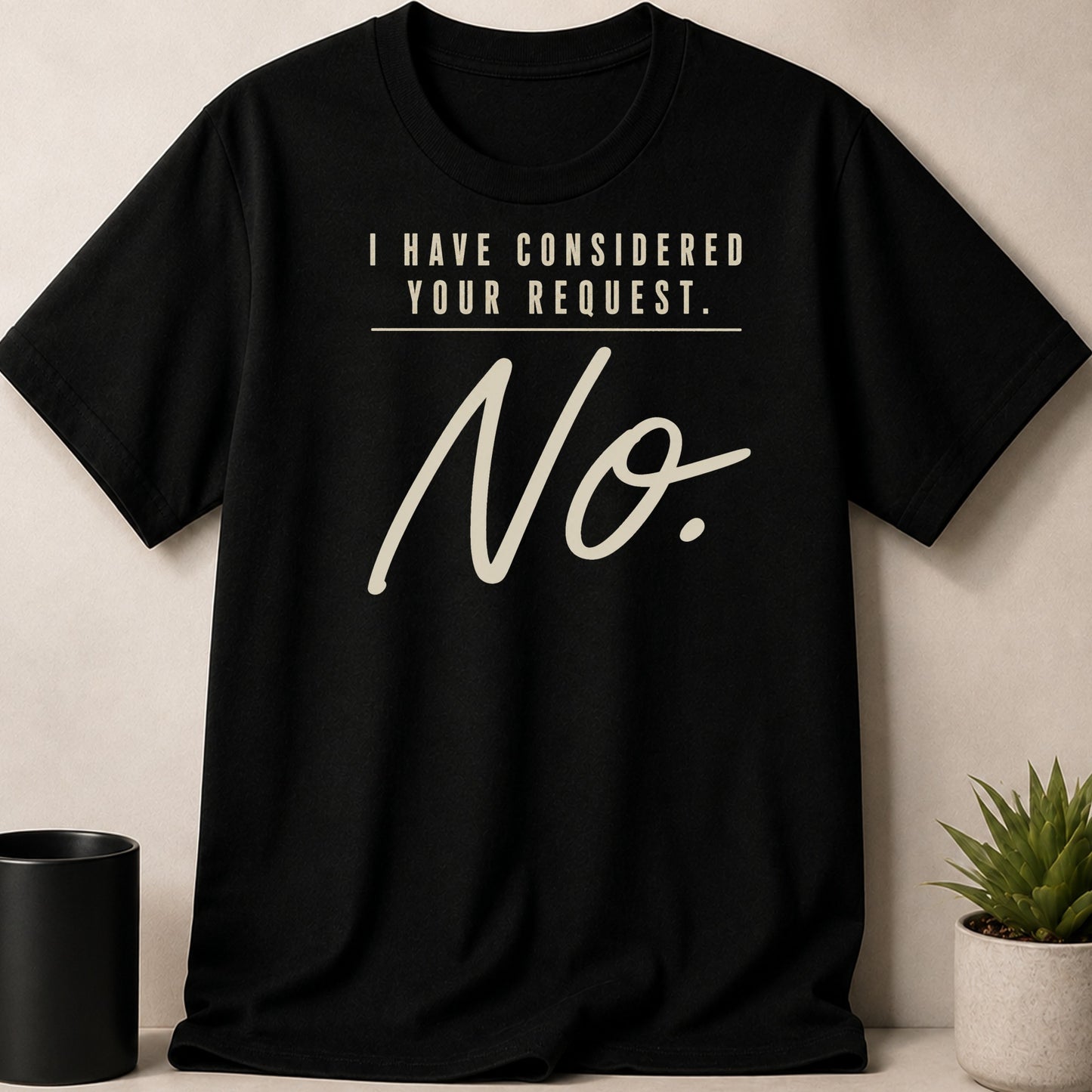 Black t-shirt with text "I HAVE CONSIDERED YOUR REQUEST. No."