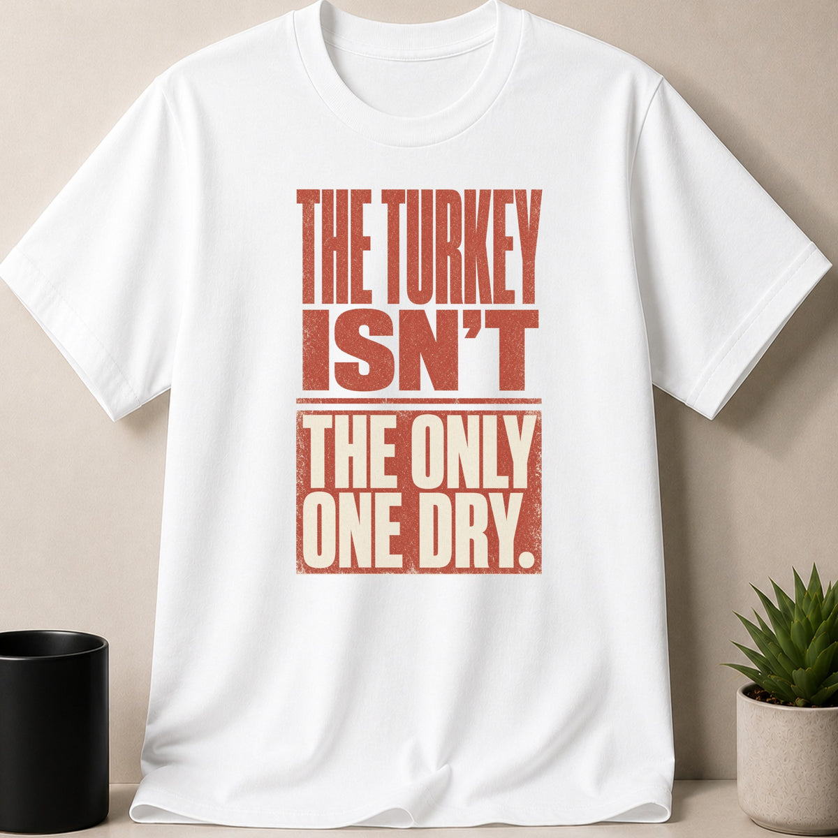 White t-shirt with red distressed text reading "The Turkey Isn't The Only One Dry."