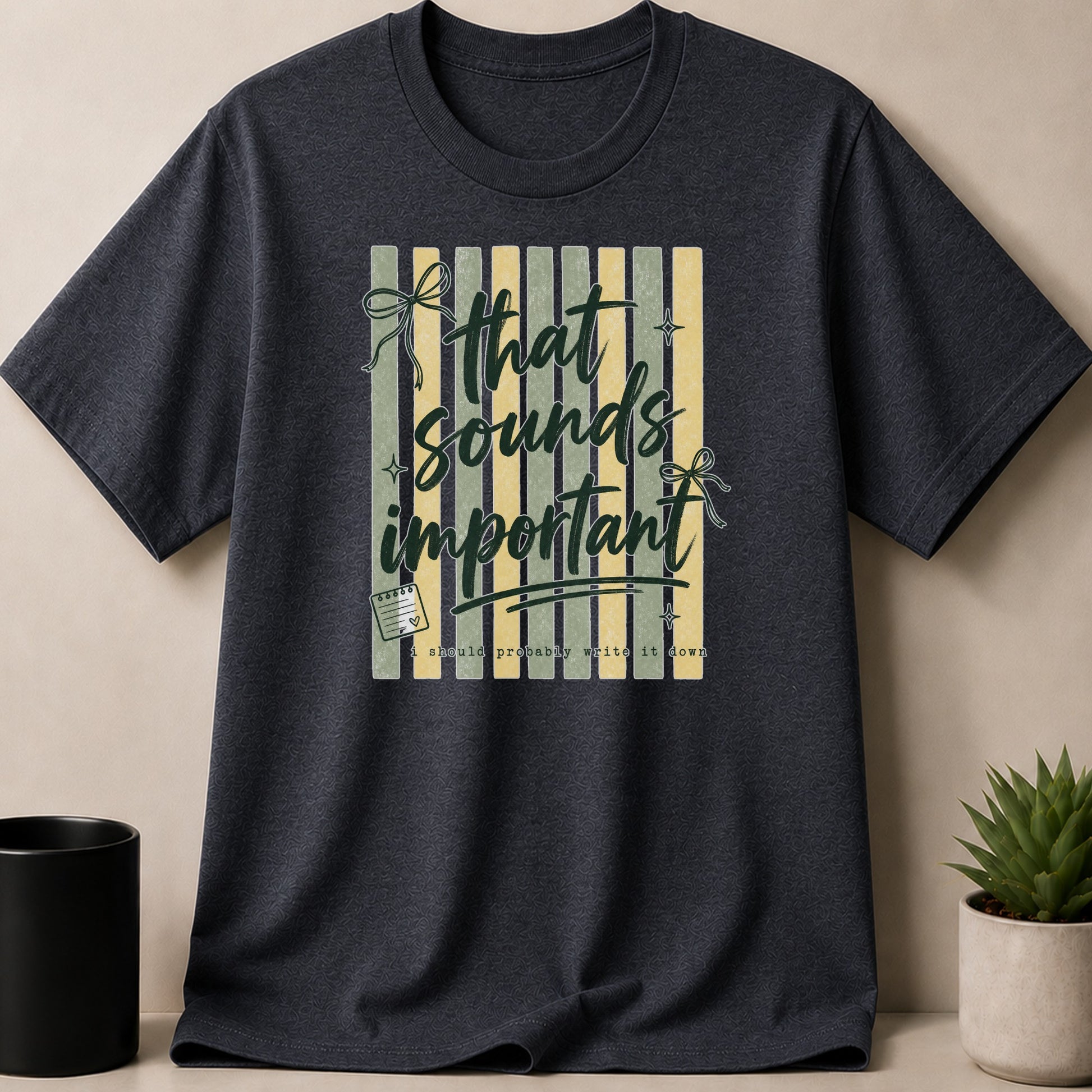 Dark gray t-shirt with "that sounds important, I should probably write it down" text graphic.