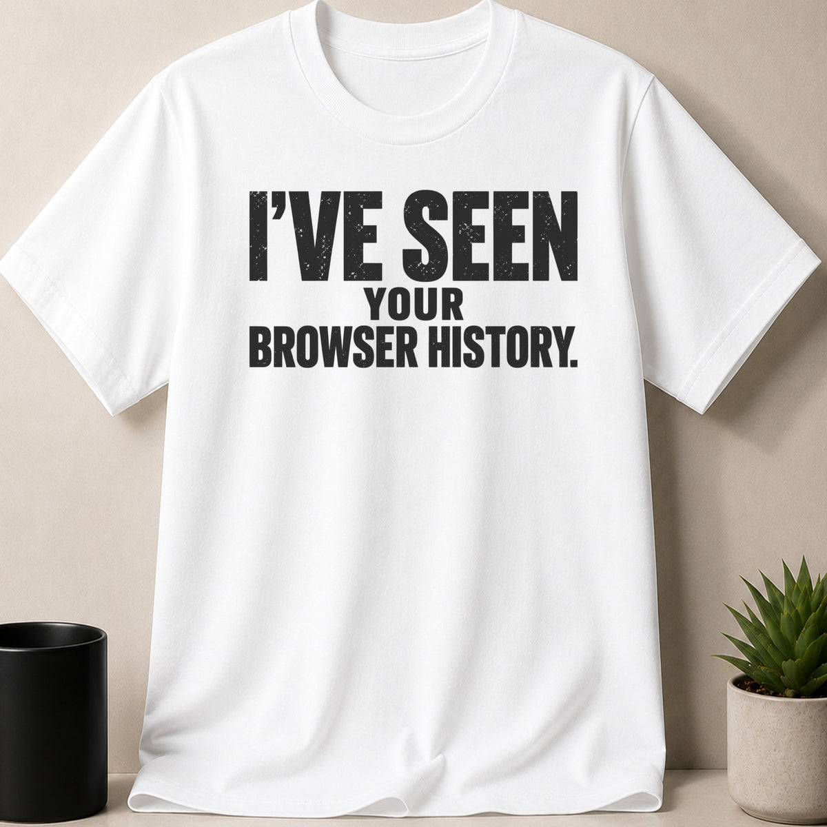 A white crewneck t-shirt with black distressed text reading I'VE SEEN YOUR BROWSER HISTORY.