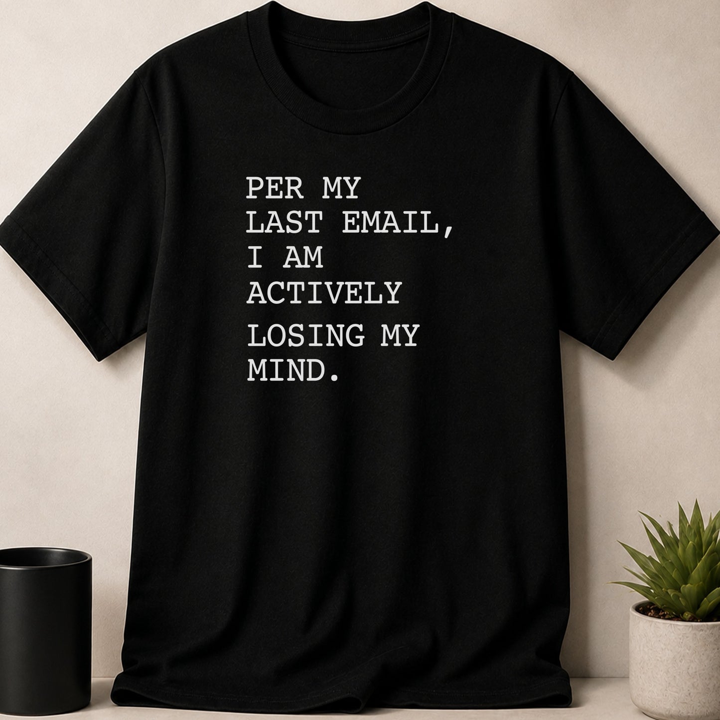 Black t-shirt with white text: Per my last email, I am actively losing my mind.