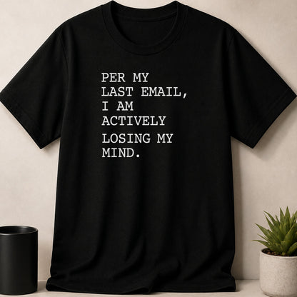 Black t-shirt with white text: Per my last email, I am actively losing my mind.
