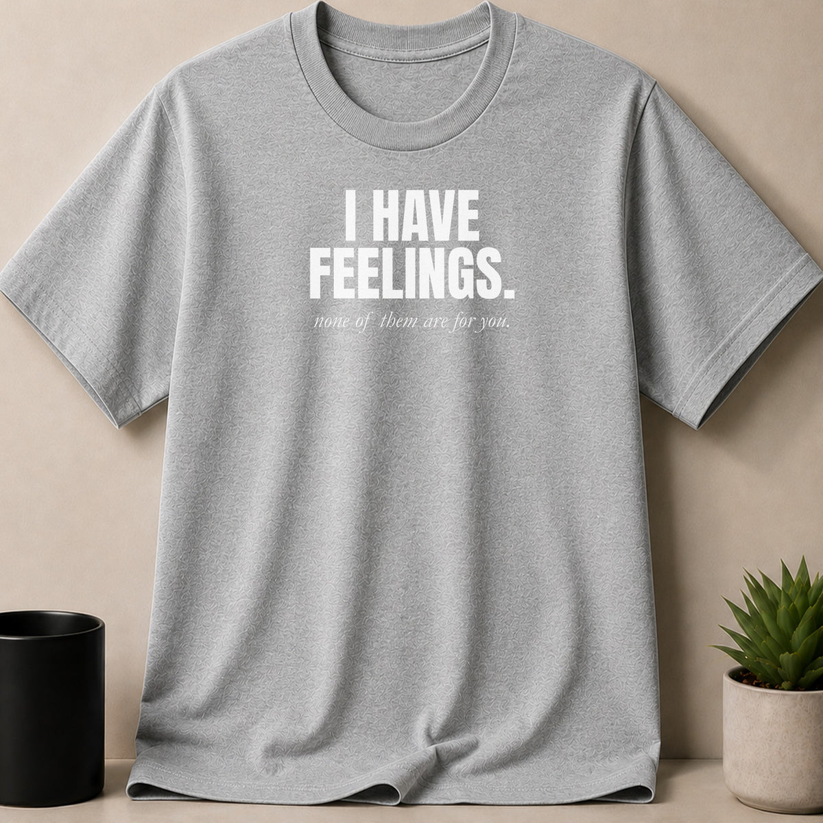 Grey t-shirt with white text reading "I HAVE FEELINGS. none of them are for you."