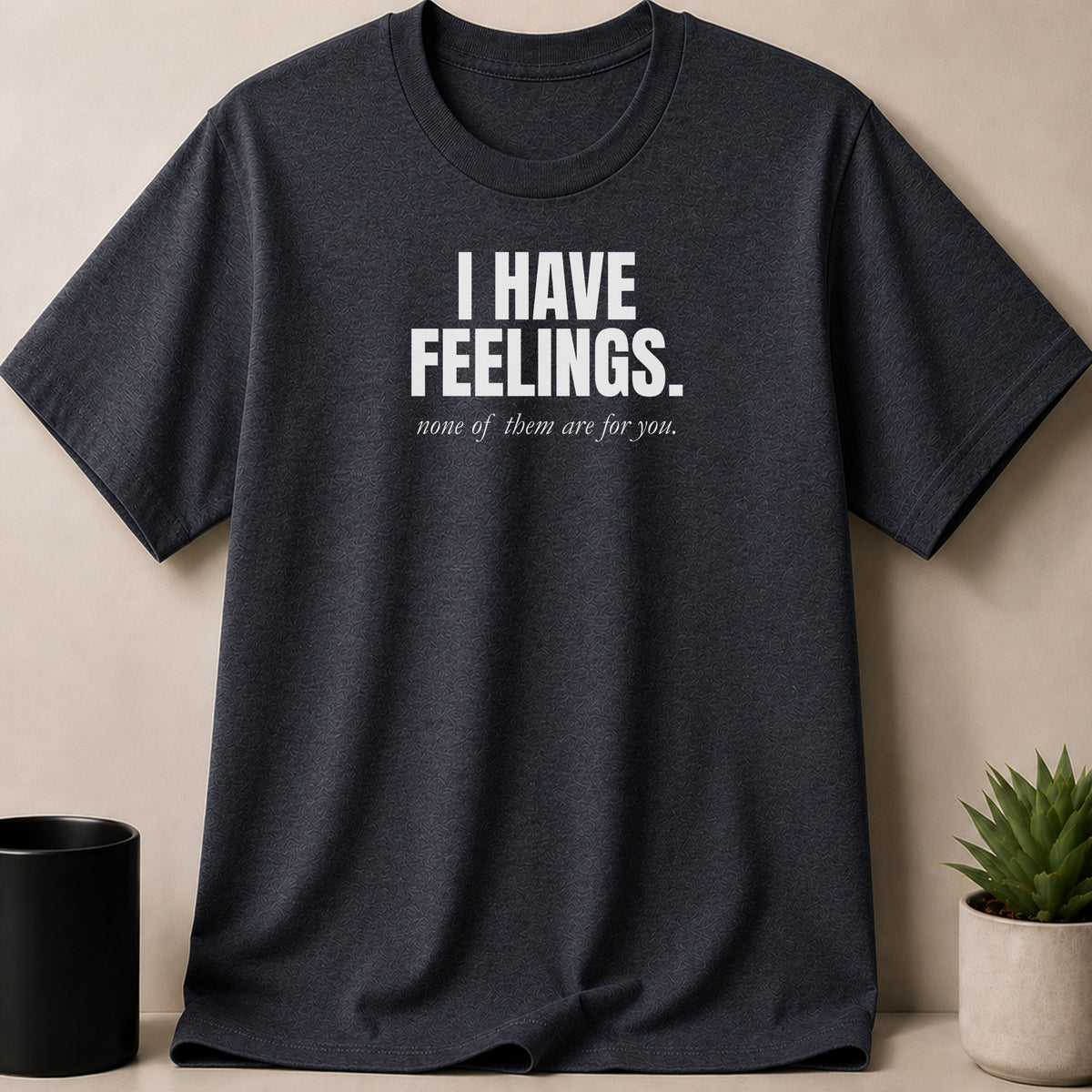 Dark grey t-shirt with white text "I HAVE FEELINGS. none of them are for you."
