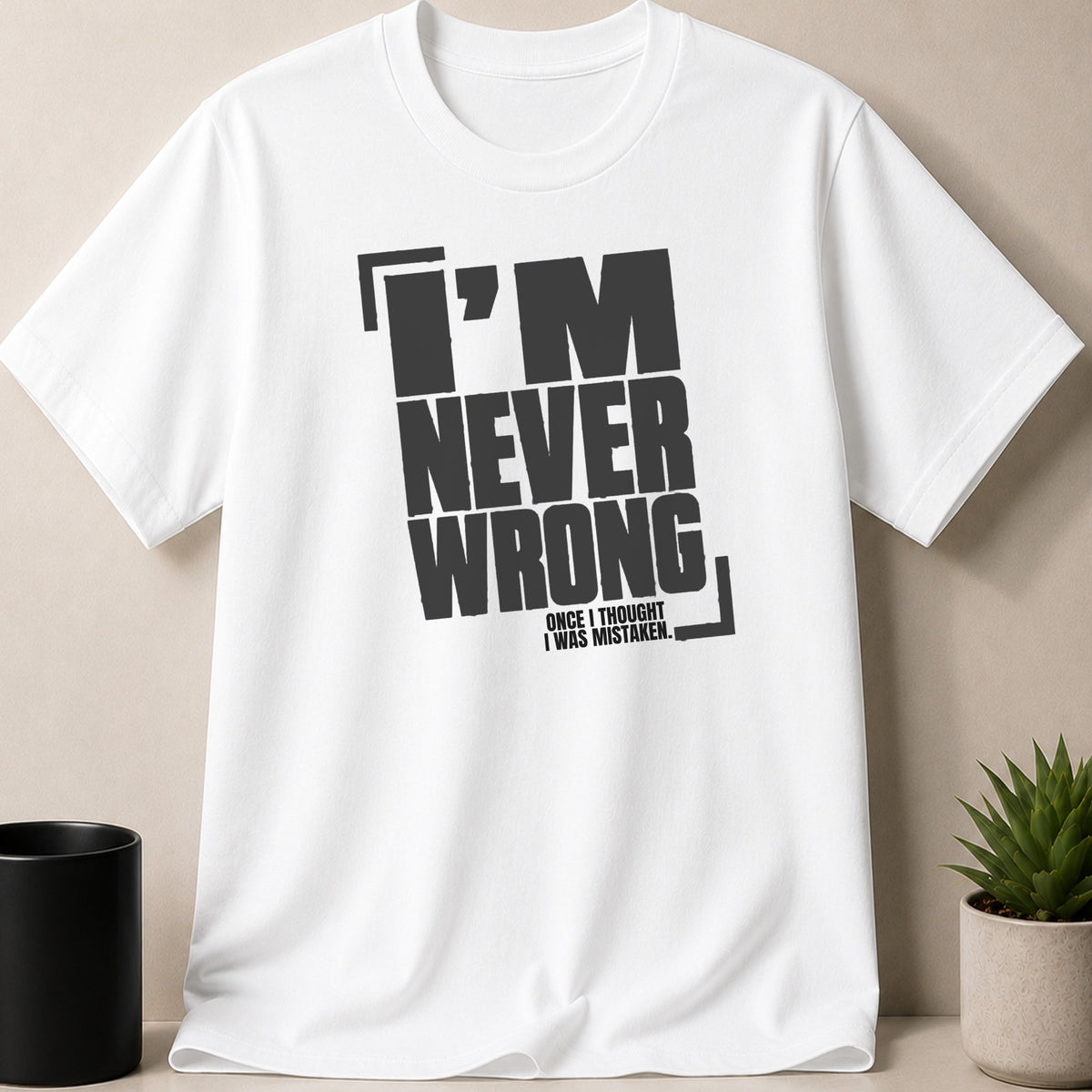 White t-shirt with bold black text "I'M NEVER WRONG ONCE I THOUGHT I WAS MISTAKEN."