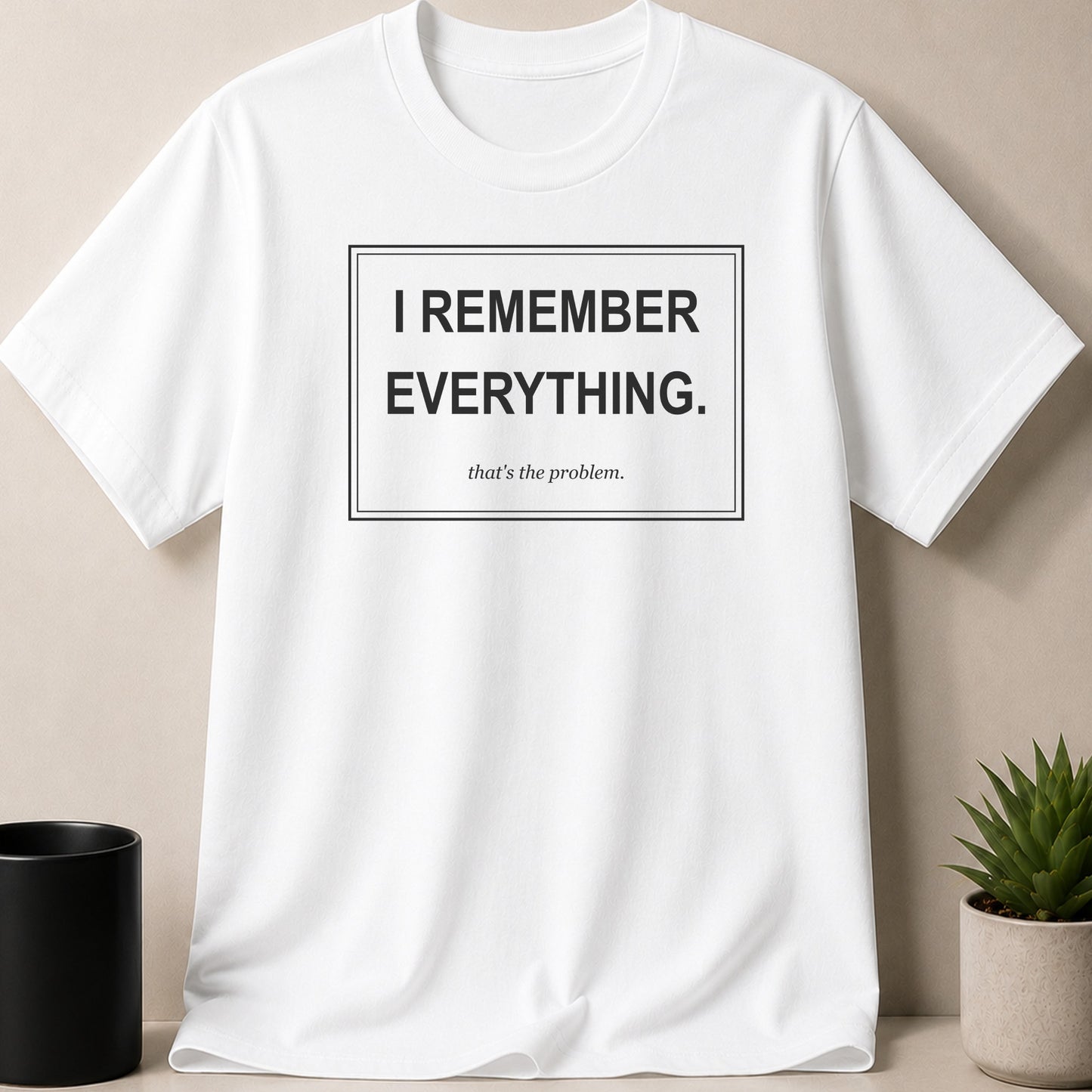 White t-shirt with text "I REMEMBER EVERYTHING. that's the problem."