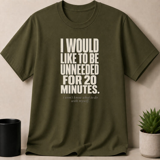 Olive green t-shirt with text "I WOULD LIKE TO BE UNNEEDED FOR 20 MINUTES."
