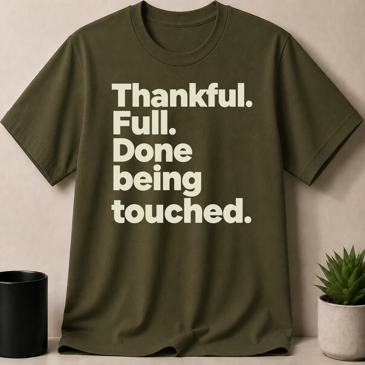 Olive green t-shirt with white text reading: Thankful. Full. Done being touched.