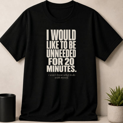 Black t-shirt with text: I WOULD LIKE TO BE UNNEEDED FOR 20 MINUTES.