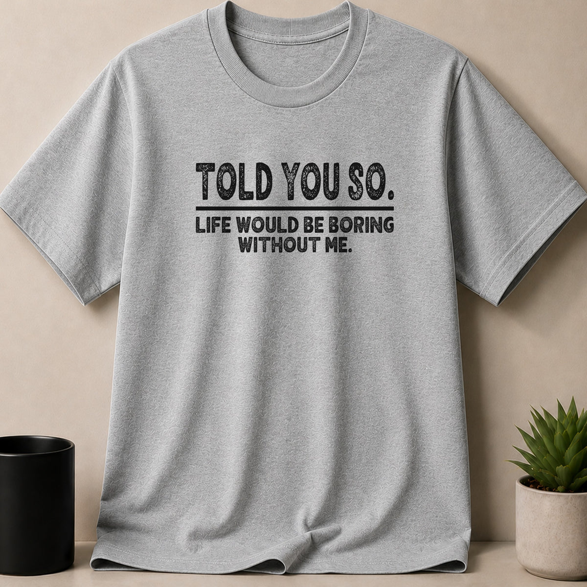 Grey t-shirt with black text: "TOLD YOU SO. LIFE WOULD BE BORING WITHOUT ME."