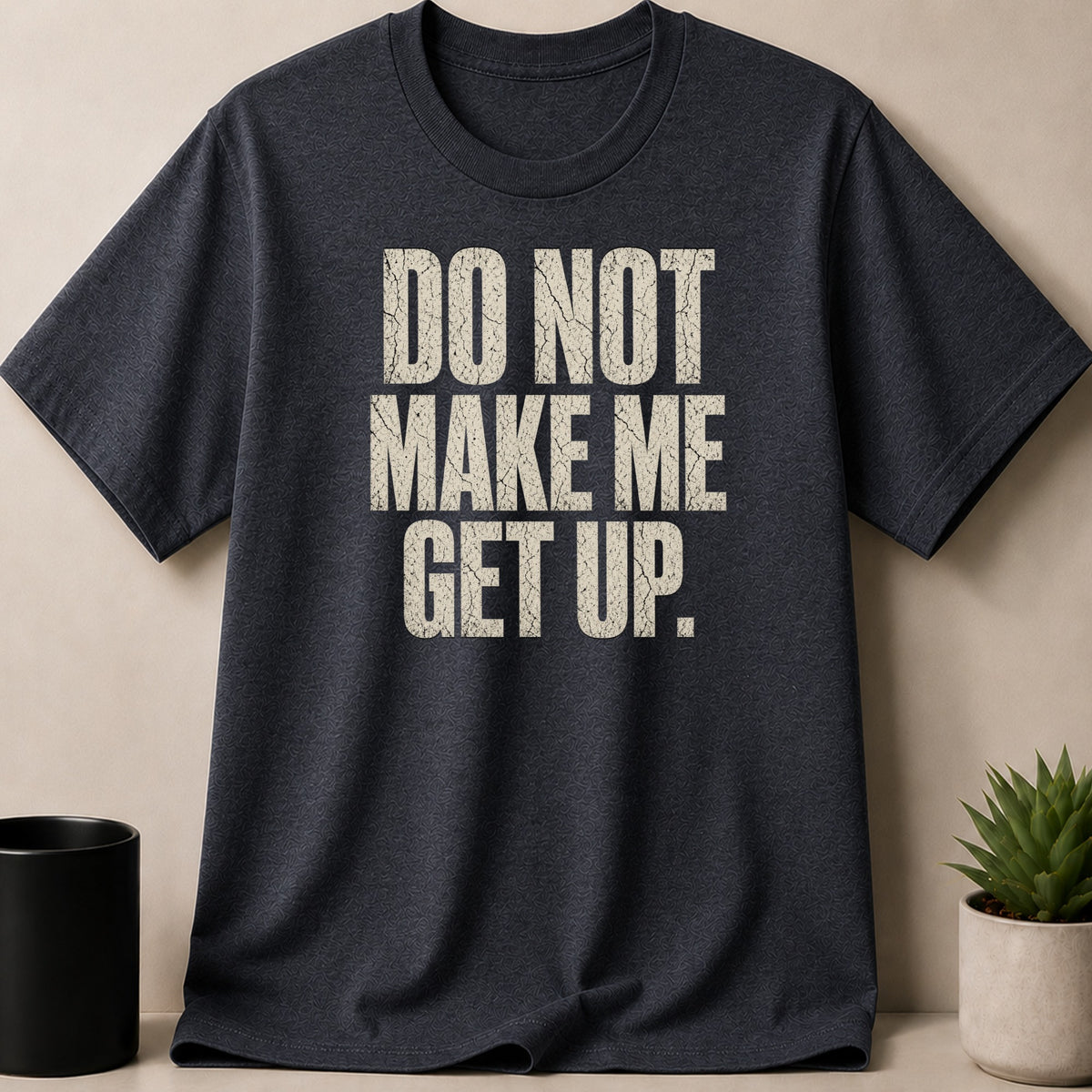 Dark gray t-shirt with "DO NOT MAKE ME GET UP." text.