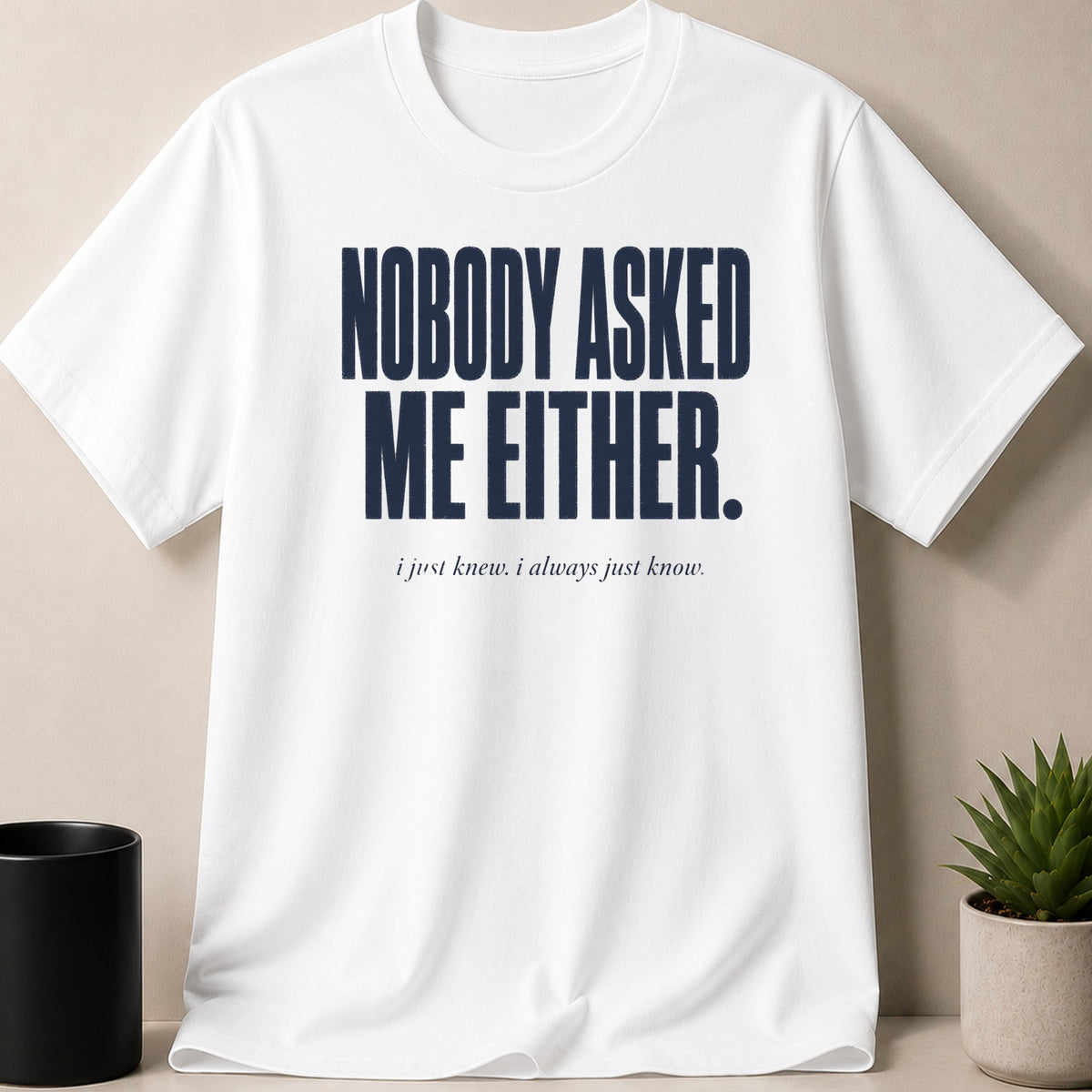White t-shirt with navy text "Nobody asked me either. i just knew. i always just know."