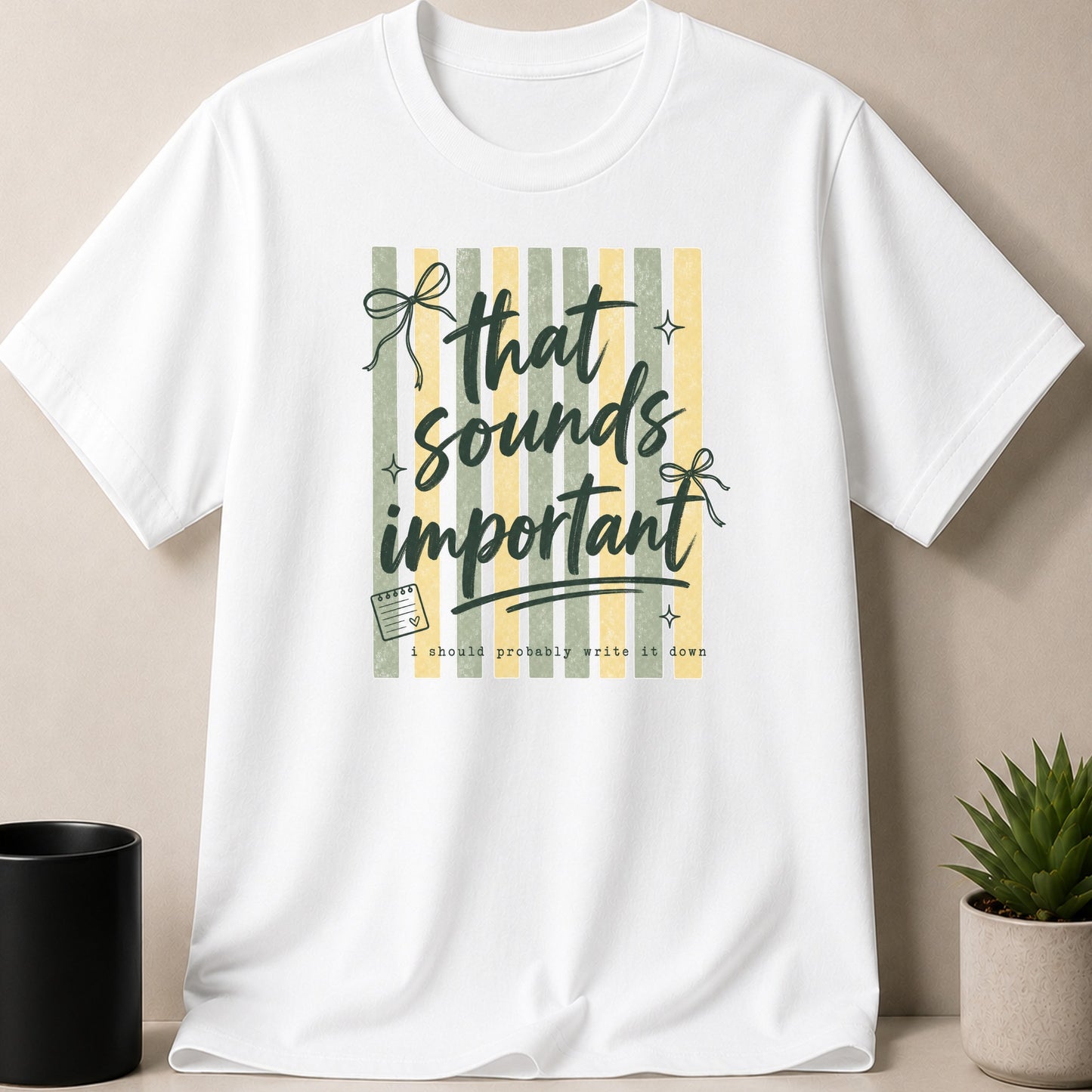 White t-shirt with green and yellow stripes and the text "That sounds important I should probably write it down".