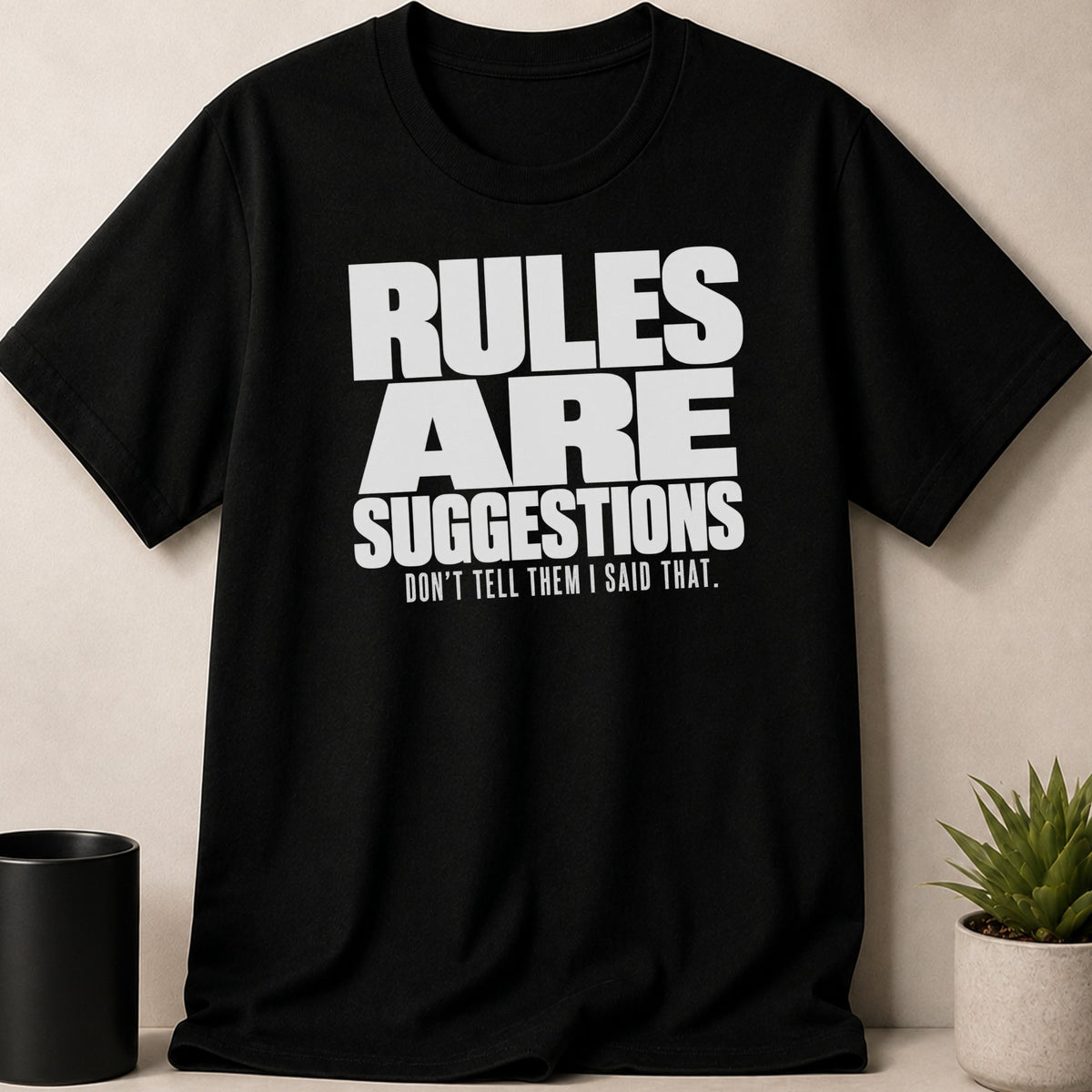 Black t-shirt with white text that reads "RULES ARE SUGGESTIONS. DON'T TELL THEM I SAID THAT."
