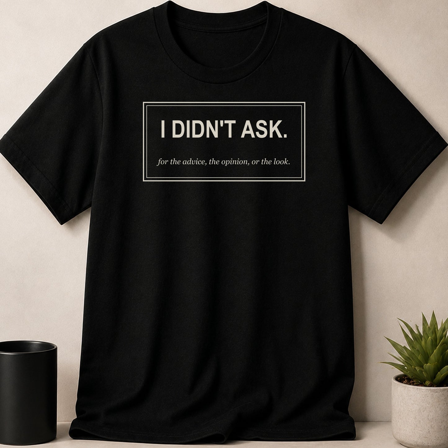 Black t-shirt with white text "I DIDN'T ASK. for the advice, the opinion, or the look."