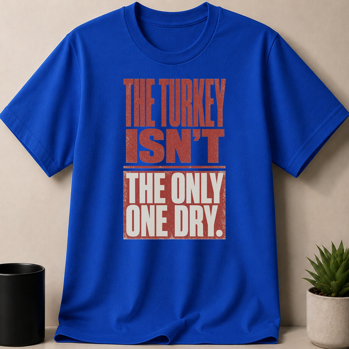 Royal blue t-shirt with distressed red and white text reading "THE TURKEY ISN'T THE ONLY ONE DRY."