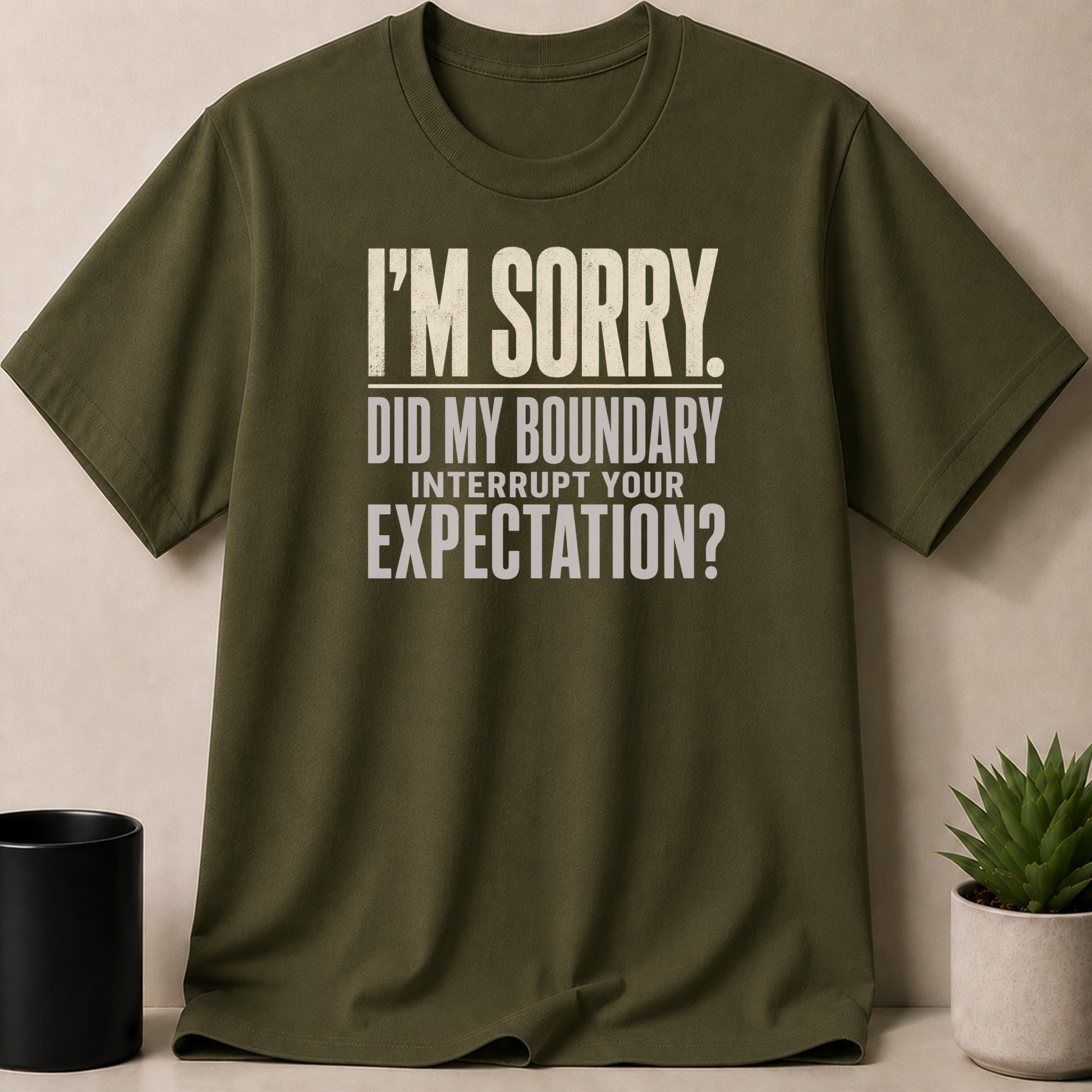 Olive green t-shirt with "I'm sorry. Did my boundary interrupt your expectation?" text.